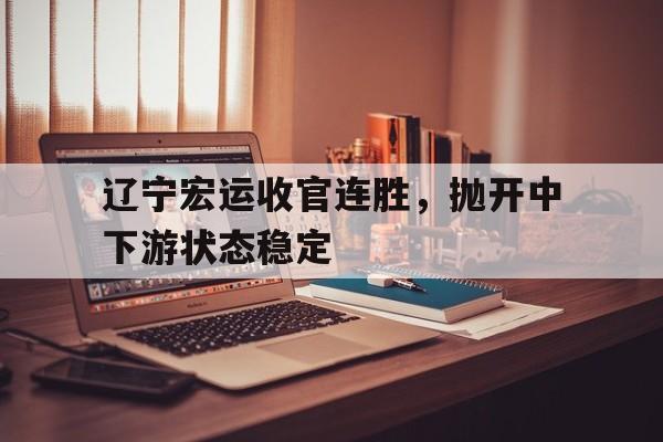 辽宁宏运收官连胜，抛开中下游状态稳定